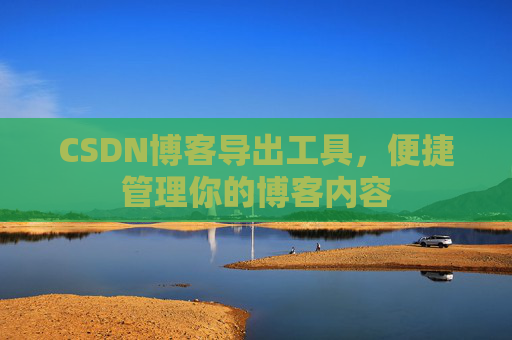 CSDN博客导出工具，便捷管理你的博客内容